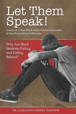 LET THEM SPEAK! Voices of Urban Black High School Graduates in San Bernardino California by Hawkins, Luquanda Neekey
