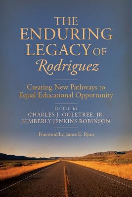 The Enduring Legacy of Rodriguez: Creating New Pathways to Equal Educational Opportunity by Ogletree, Charles J.