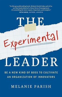 The Experimental Leader: Be a New Kind of Boss to Cultivate an Organization of Innovators by Parish, Melanie