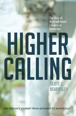 Higher Calling: The Rise of Nontraditional Leaders in Academia by Beardsley, Scott C.