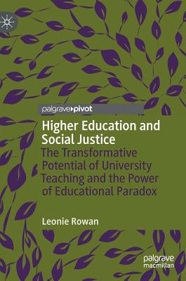 Higher Education and Social Justice: The Transformative Potential of University Teaching and the Power of Educational Paradox by Rowan, Leonie
