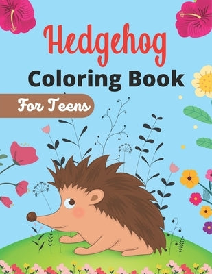 Hedgehog Coloring Book For Teens: Cute Hedgehogs Designs to Color for Creativity and Relaxation (Best gifts for Girls and Boys who loves Hedgehogs) by Ktn, Nugahana