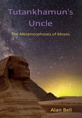 Tutankhamun's Uncle: The Metamorphosis of Moses by Bell, Alan