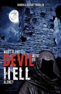 What If the Devil Went to Hell Alone? by Franklin, Vondrea Bryant