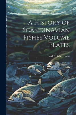 A History of Scandinavian Fishes Volume Plates by Smitt, Fredrik Adam
