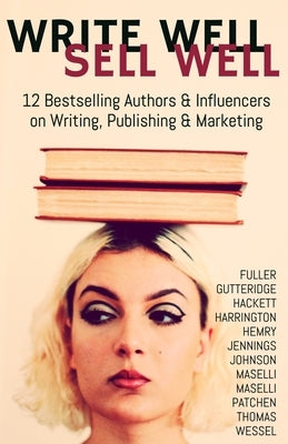 Write Well Sell Well: 12 Bestselling Authors & Influencers on Writing, Publishing & Marketing by Fuller, Cheri