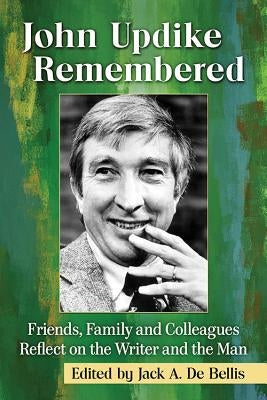 John Updike Remembered: Friends, Family and Colleagues Reflect on the Writer and the Man by de Bellis, Jack A.
