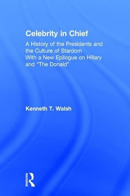 Celebrity in Chief: A History of the Presidents and the Culture of Stardom, With a New Epilogue on Hillary and "The Donald" by Walsh, Kenneth T.