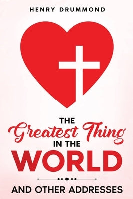 The Greatest Thing in the World: And Other Addresses by Drummond, Henry