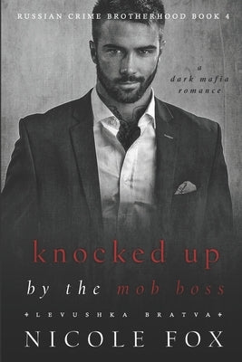 Knocked Up by the Mob Boss (Levushka Bratva): A Dark Mafia Romance by Fox, Nicole