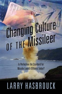 The Changing Culture of the Missileer: Is Perfection the Standard for Missile Launch Officers Today? by Hasbrouck, Larry
