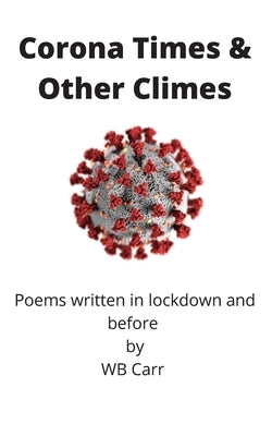 Corona Times & Other Climes: Poems written in lockdown and before by Carr, Wb