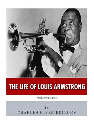 American Legends: The Life of Louis Armstrong by Charles River Editors
