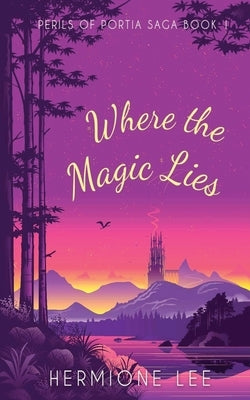 Where the Magic Lies: Perils of Portia Saga #1 by Lee, Hermione