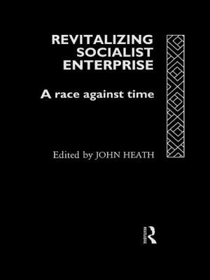 Revitalizing Socialist Enterprise: A Race Against Time by Heath, John