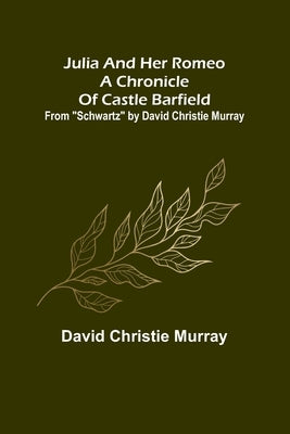 Julia And Her Romeo A Chronicle Of Castle Barfield; From Schwartz by David Christie Murray by Christie Murray, David