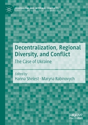 Decentralization, Regional Diversity, and Conflict: The Case of Ukraine by Shelest, Hanna