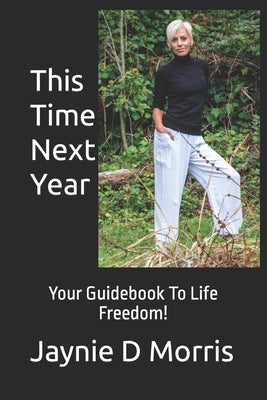 This Time Next Year...: Your Guidebook To Life Freedom! by Morris, Jaynie D.