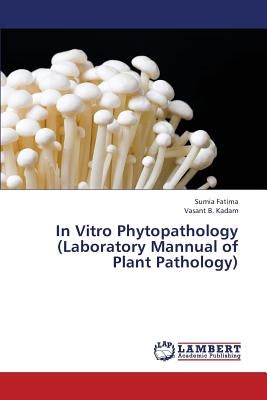 In Vitro Phytopathology (Laboratory Mannual of Plant Pathology) by Fatima Sumia