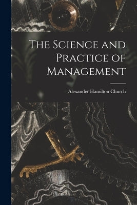The Science and Practice of Management by Church, Alexander Hamilton