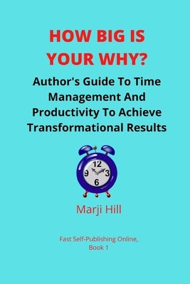 How Big Is Your Why?: An Author's Guide To Time Management And Productivity To Achieve Transformational Results by Hill, Marji