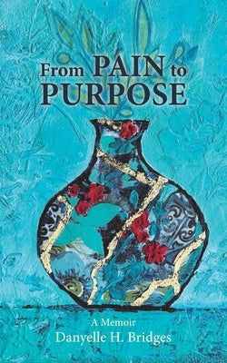From Pain to Purpose: A Journey of Healing and Transformation by Bridges, Danyelle H.
