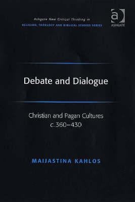 Debate and Dialogue: Christian and Pagan Cultures C. 360-430 by Kahlos, Maijastina