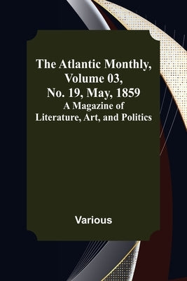 The Atlantic Monthly, Volume 03, No. 19, May, 1859; A Magazine of Literature, Art, and Politics by Various