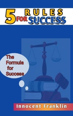5 Rules for Success: The formula for Success by Franklin, Innocent
