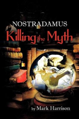 Nostradamus: Killing the Myth by Harrison, Mark