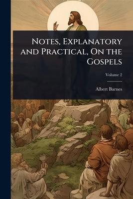 Notes, Explanatory and Practical, On the Gospels by Barnes, Albert