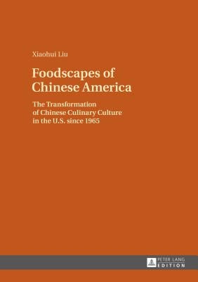Foodscapes of Chinese America: The Transformation of Chinese Culinary Culture in the U.S. since 1965 by Liu, Xiaohui