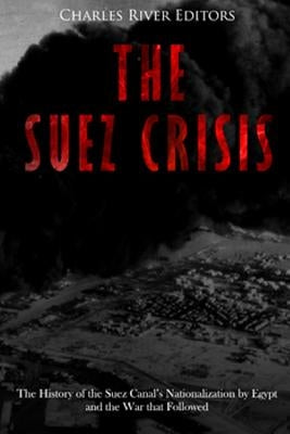 The Suez Crisis: The History of the Suez Canal's Nationalization by Egypt and the War that Followed by Charles River