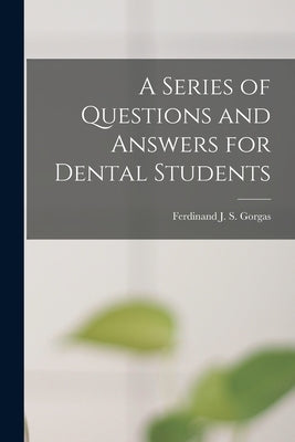 A Series of Questions and Answers for Dental Students by Gorgas, Ferdinand J. S. (Ferdinand Ja