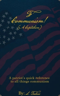 F Communism! (A Capitalism): A Patriot's Quick Reference to All Things Communism by Tadeus, L.
