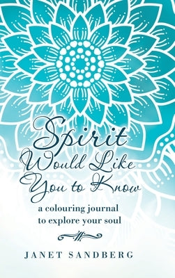 Spirit Would Like You to Know: A Colouring Journal to Explore Your Soul by Sandberg, Janet