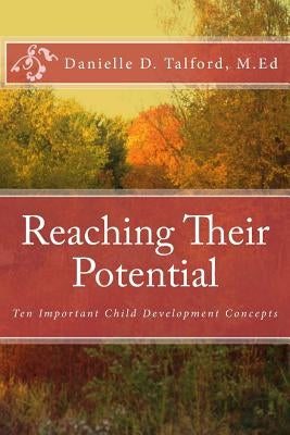 Reaching Their Potential: Ten Important Child Development Concepts by Talford M. Ed, Danielle D.