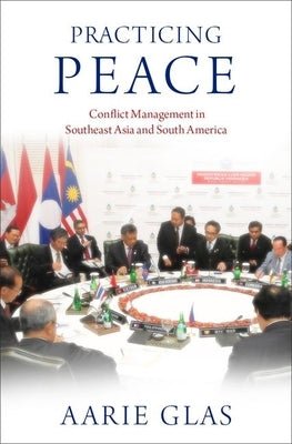 Practicing Peace: Conflict Management in Southeast Asia and South America by Glas, Aarie