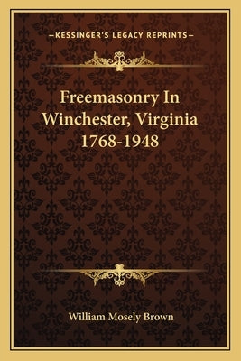 Freemasonry in Winchester, Virginia 1768-1948 by Brown, William Mosely