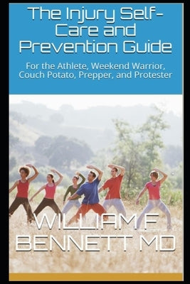 The Injury Self-Care and Prevention Guide: For the Athlete, Weekend Warrior, Couch Potato, Prepper, and Protester by Bennett, William Francis
