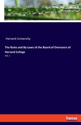 The Rules and By-Laws of the Board of Overseers of Harvard College: Vol. 1 by Harvard University
