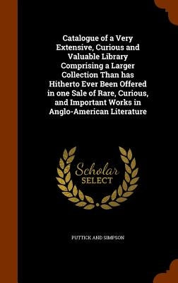 Catalogue of a Very Extensive, Curious and Valuable Library Comprising a Larger Collection Than has Hitherto Ever Been Offered in one Sale of Rare, Cu by And Simpson, Puttick