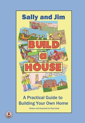 Sally and Jim Build a House: A Practical Guide to Building Your Home by Eade, Peter