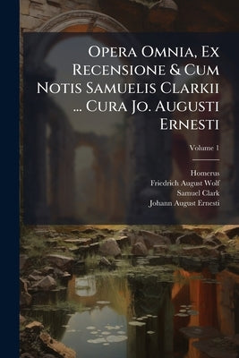 Opera Omnia, Ex Recensione & Cum Notis Samuelis Clarkii ... Cura Jo. Augusti Ernesti by Homerus