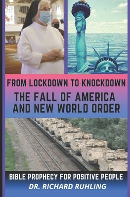 From Lockdown to Knockdown The Fall of America and New World Order: Bible Prophecy for Positive People by Ruhling, Richard