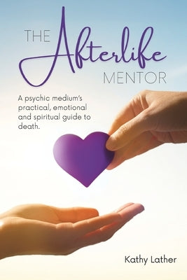 The Afterlife Mentor: A psychic medium's practical, emotional and spiritual guide to death. by Perry, Michele