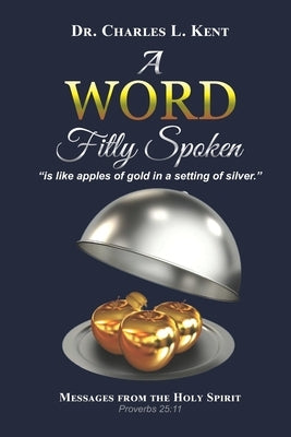 A Word Fitly Spoken: is like apples of gold in a setting of silver by Kent, Charles L.