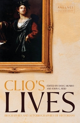 Clio's Lives: Biographies and Autobiographies of Historians by Munro, Doug
