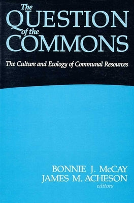 The Question of the Commons: The Culture & Ecology of Communal Resources by McCay, Bonnie J.