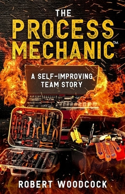 The Process Mechanic(TM): A Self-improving Team Story by Woodcock, Robert W.